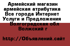 Армейский магазин ,армейская атрибутика - Все города Интернет » Услуги и Предложения   . Волгоградская обл.,Волжский г.